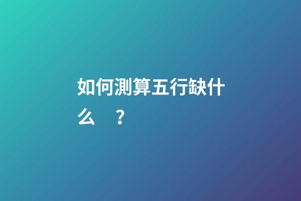 如何測算五行缺什么？
